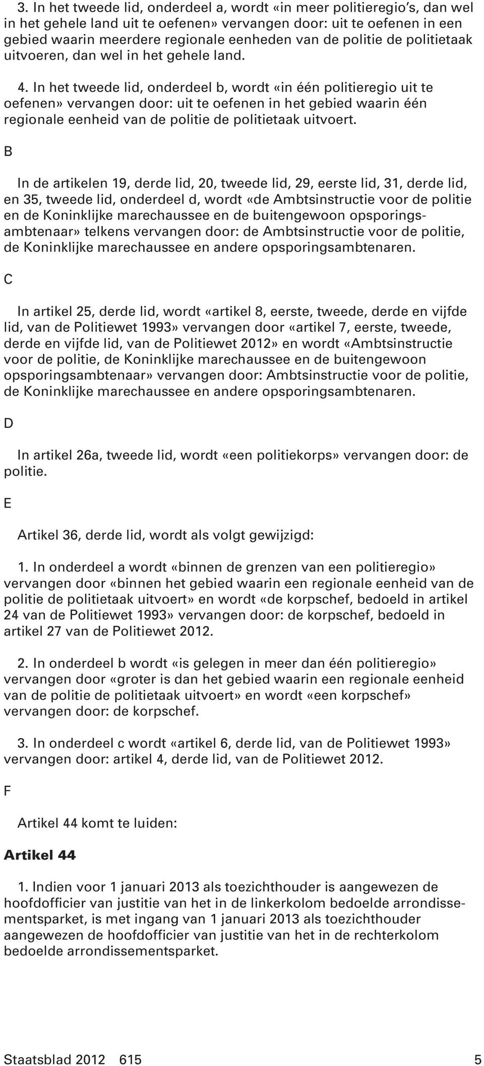 In het tweede lid, onderdeel b, wordt «in één politieregio uit te oefenen» vervangen door: uit te oefenen in het gebied waarin één regionale eenheid van de politie de politietaak uitvoert.