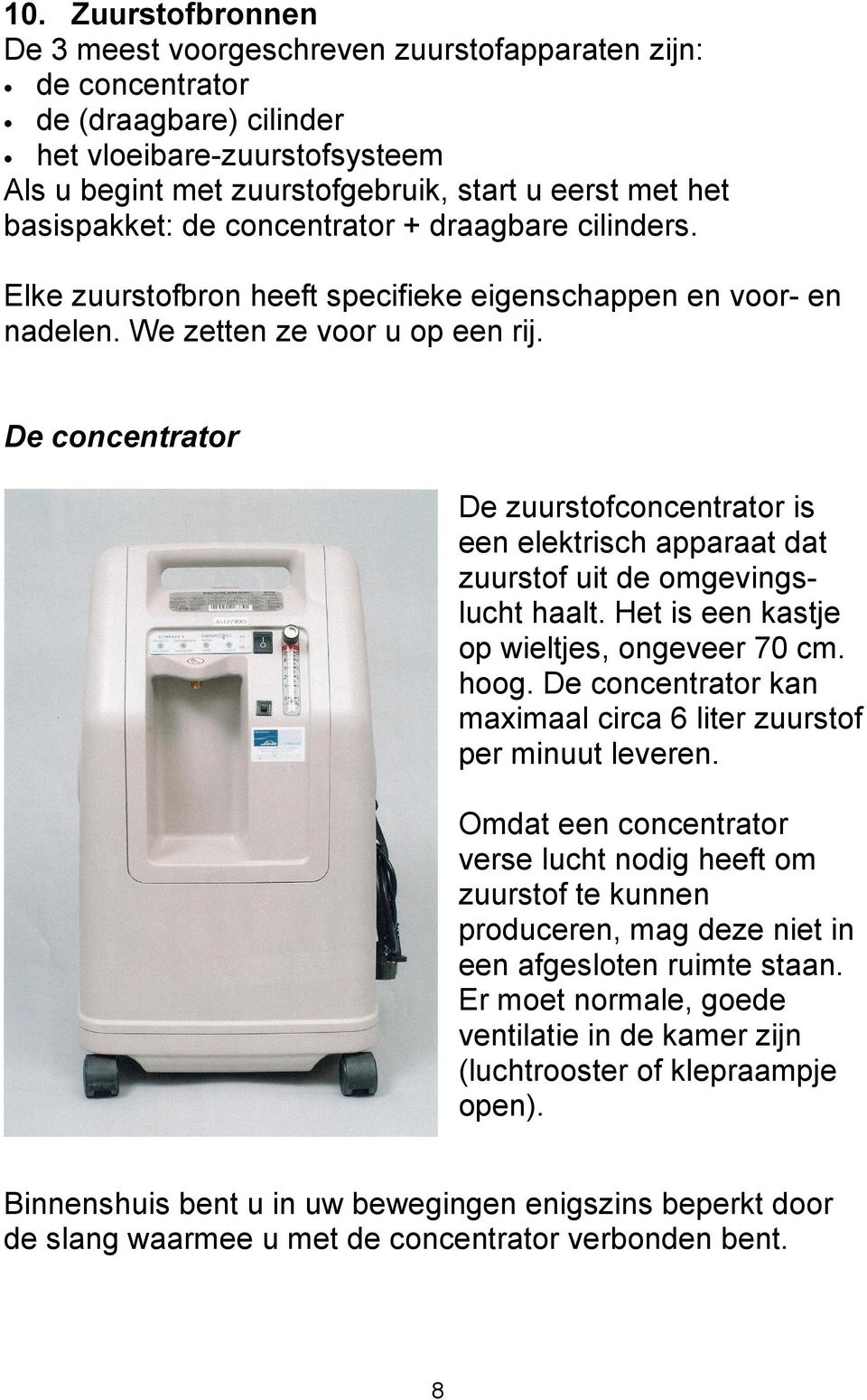 De concentrator De zuurstofconcentrator is een elektrisch apparaat dat zuurstof uit de omgevingslucht haalt. Het is een kastje op wieltjes, ongeveer 70 cm. hoog.