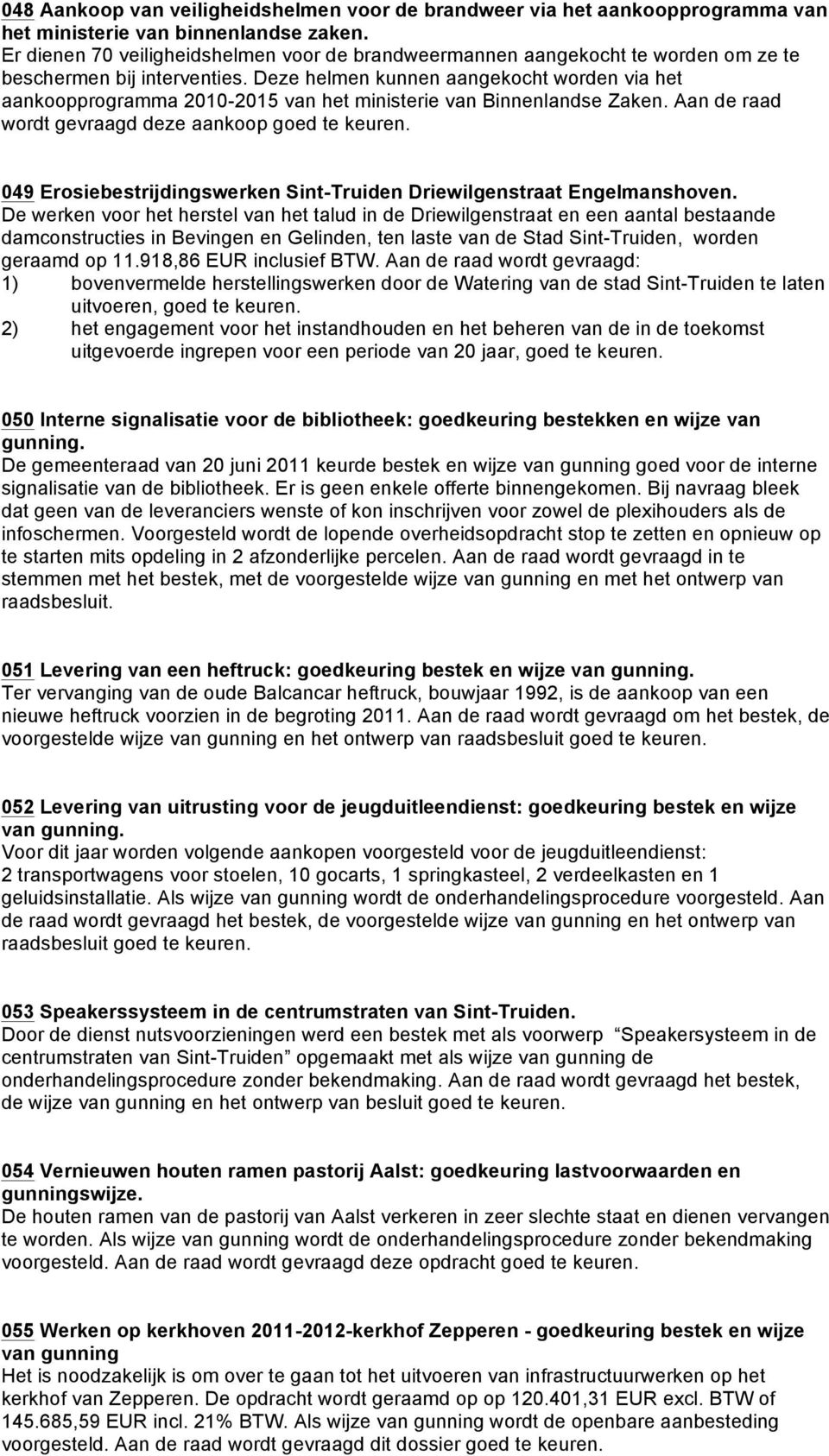 Deze helmen kunnen aangekocht worden via het aankoopprogramma 2010-2015 van het ministerie van Binnenlandse Zaken. Aan de raad wordt gevraagd deze aankoop goed te keuren.