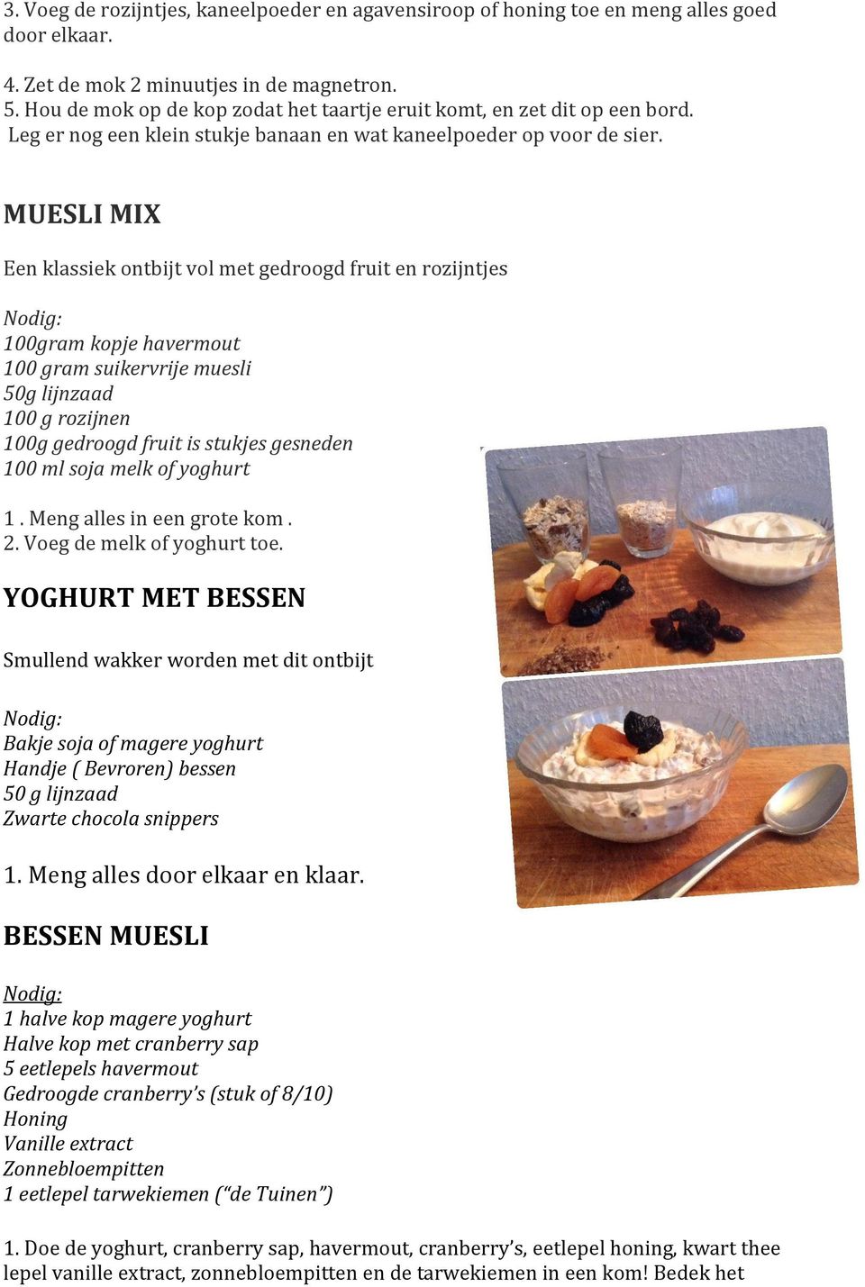 MUESLI MIX Een klassiek ontbijt vol met gedroogd fruit en rozijntjes 100gram kopje havermout 100 gram suikervrije muesli 50g lijnzaad 100 g rozijnen 100g gedroogd fruit is stukjes gesneden 100 ml