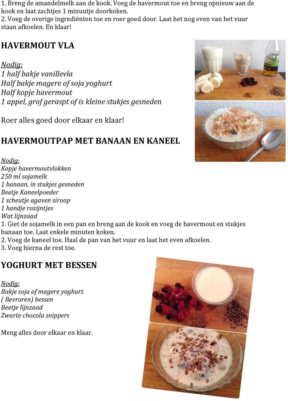 HAVERMOUT VLA 1 half bakje vanillevla Half bakje magere of soja yoghurt Half kopje havermout 1 appel, grof geraspt of is kleine stukjes gesneden Roer alles goed door elkaar en klaar!