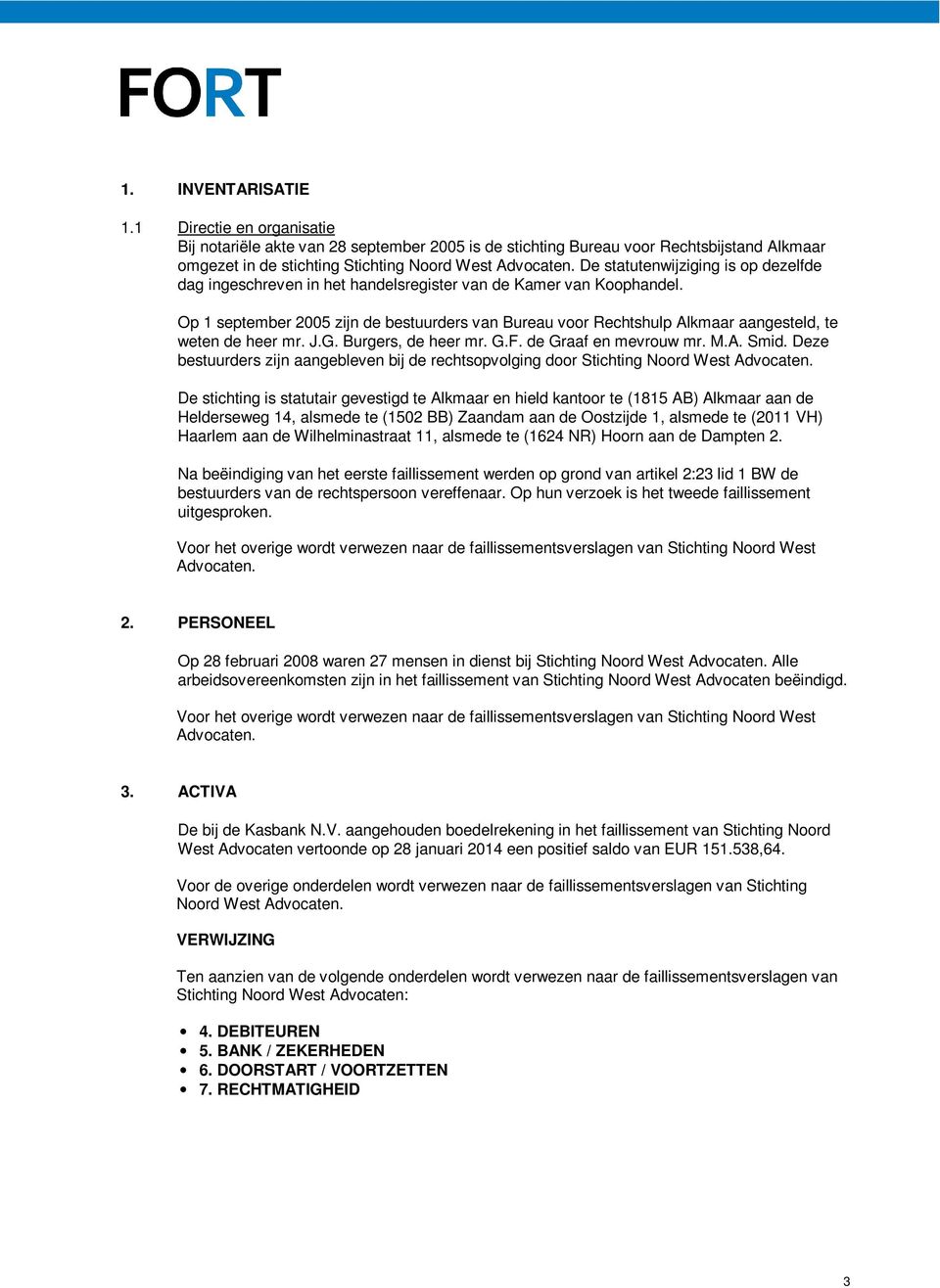 Op 1 september 2005 zijn de bestuurders van Bureau voor Rechtshulp Alkmaar aangesteld, te weten de heer mr. J.G. Burgers, de heer mr. G.F. de Graaf en mevrouw mr. M.A. Smid.