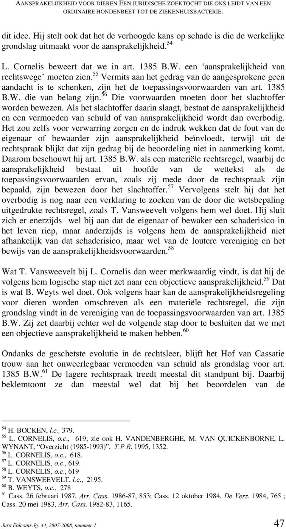 een aansprakelijkheid van rechtswege moeten zien. 55 Vermits aan het gedrag van de aangesprokene geen aandacht is te schenken, zijn het de toepassingsvoorwaarden van art. 1385 B.W.