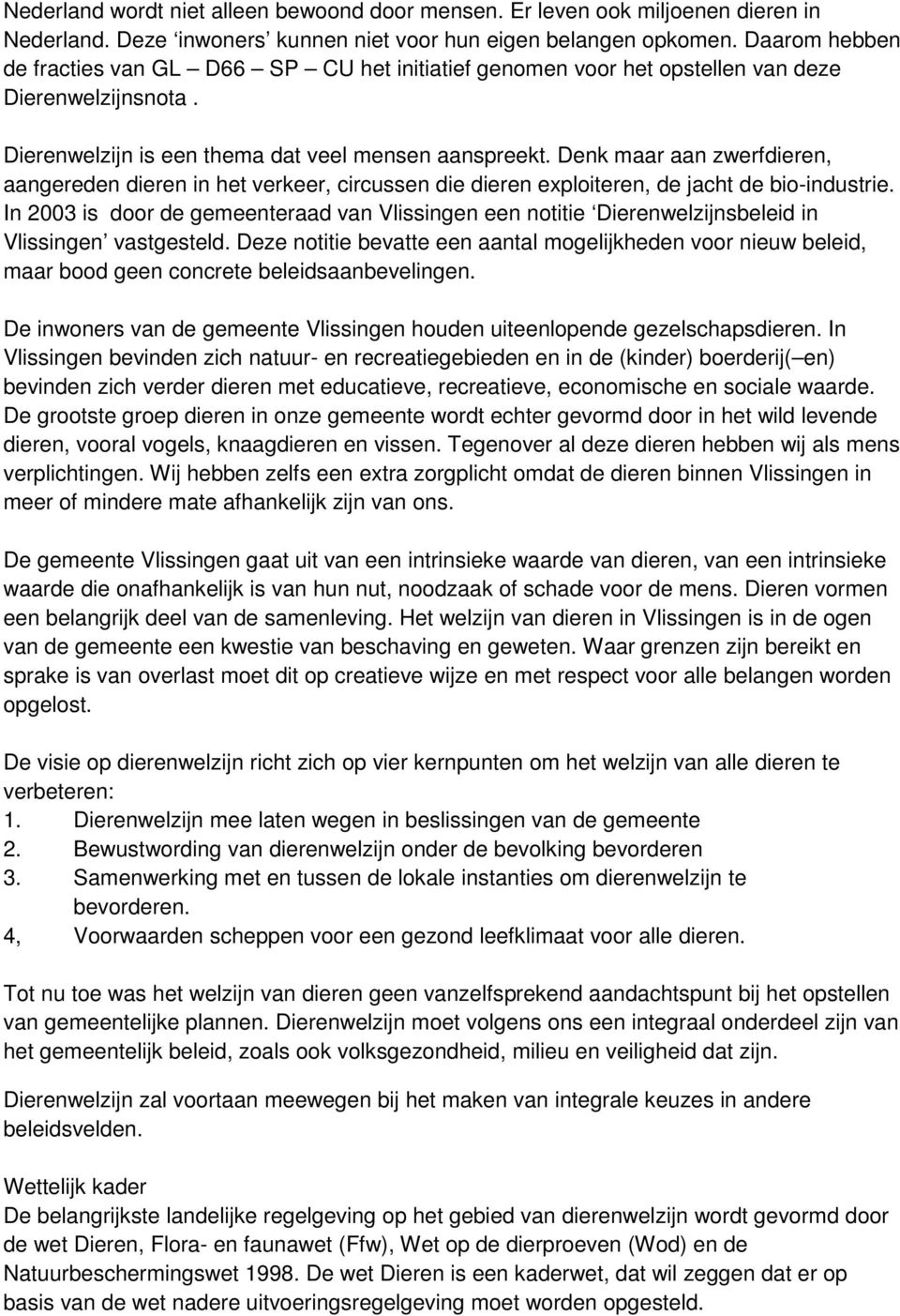 Denk maar aan zwerfdieren, aangereden dieren in het verkeer, circussen die dieren exploiteren, de jacht de bio-industrie.