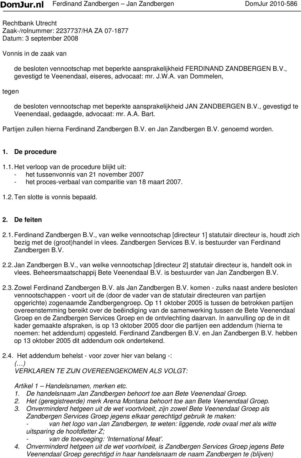 A.A. Bart. Partijen zullen hierna Ferdinand Zandbergen B.V. en Jan Zandbergen B.V. genoemd worden. 1.