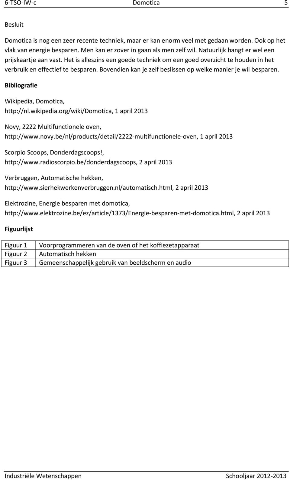 Bovendien kan je zelf beslissen op welke manier je wil besparen. Bibliografie Wikipedia, Domotica, http://nl.wikipedia.org/wiki/domotica, 1 april 2013 Novy, 2222 Multifunctionele oven, http://www.