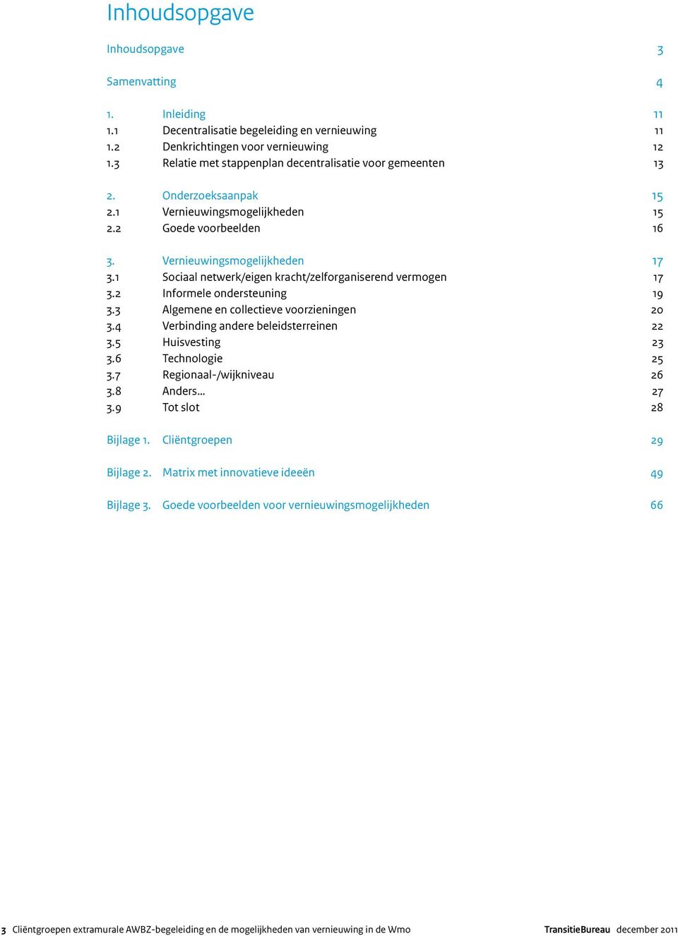 1 Sociaal netwerk/eigen kracht/zelforganiserend vermogen 17 3.2 Informele ondersteuning 19 3.3 Algemene en collectieve voorzieningen 20 3.4 Verbinding andere beleidsterreinen 22 3.5 Huisvesting 23 3.