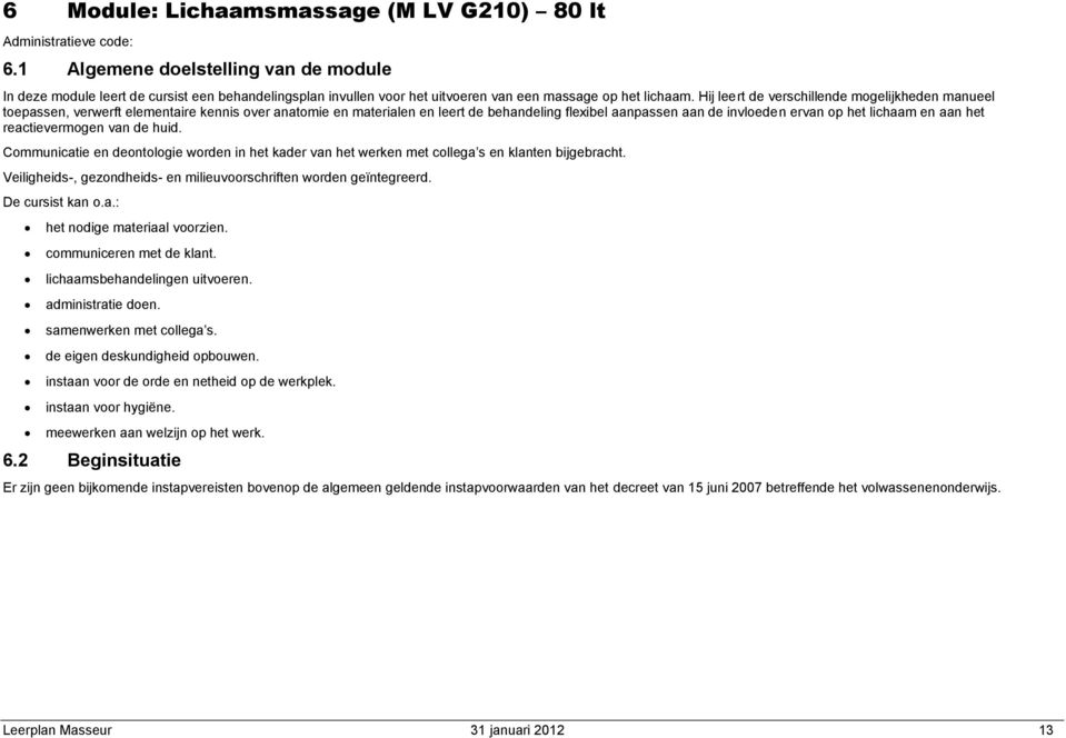 Hij leert de verschillende mogelijkheden manueel toepassen, verwerft elementaire kennis over anatomie en materialen en leert de behandeling flexibel aanpassen aan de invloeden ervan op het lichaam en