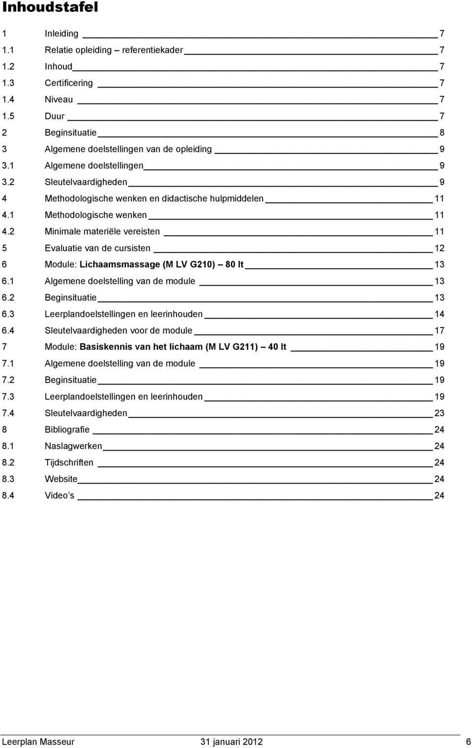 2 Minimale materiële vereisten 11 5 Evaluatie van de cursisten 12 6 Module: Lichaamsmassage (M LV G210) 80 lt 13 6.1 Algemene doelstelling van de module 13 6.2 Beginsituatie 13 6.