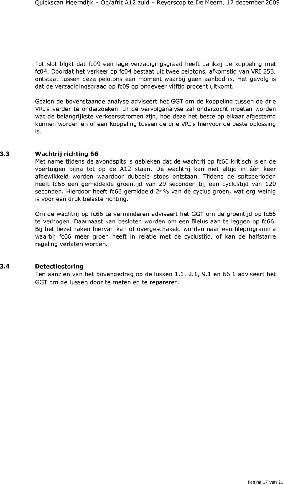 Het gevolg is dat de verzadigingsgraad op fc09 op ongeveer vijftig procent uitkomt. Gezien de bovenstaande analyse adviseert het GGT om de koppeling tussen de drie VRI s verder te onderzoeken.