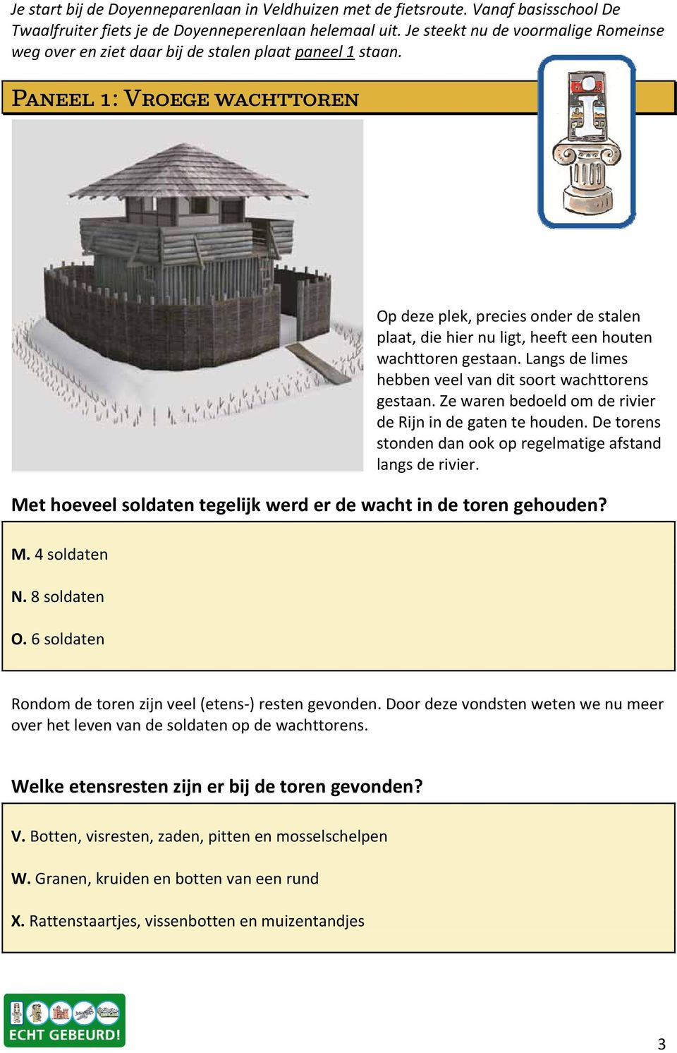 Paneel 1: Vroege wachttoren Op deze plek, precies onder de stalen plaat, die hier nu ligt, heeft een houten wachttoren gestaan. Langs de limes hebben veel van dit soort wachttorens gestaan.