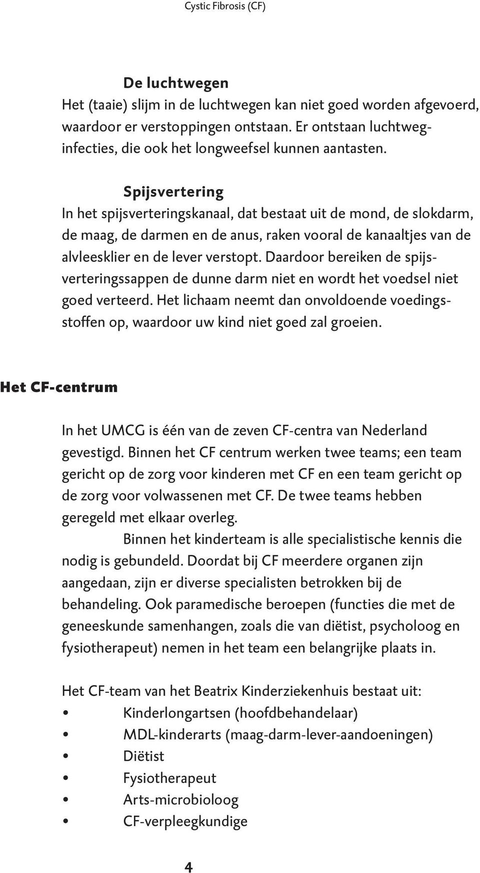 Spijsvertering In het spijsverteringskanaal, dat bestaat uit de mond, de slokdarm, de maag, de darmen en de anus, raken vooral de kanaaltjes van de alvleesklier en de lever verstopt.