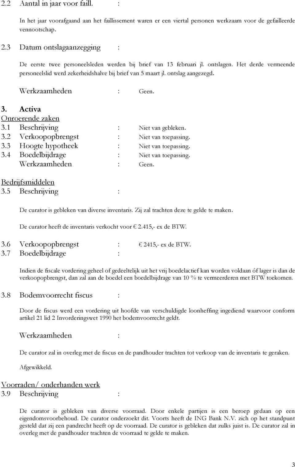 ontslag aangezegd. 3. Activa Onroerende zaken 3.1 Beschrijving : Niet van gebleken. 3.2 Verkoopopbrengst : Niet van toepassing. 3.3 Hoogte hypotheek : Niet van toepassing. 3.4 Boedelbijdrage : Niet van toepassing.