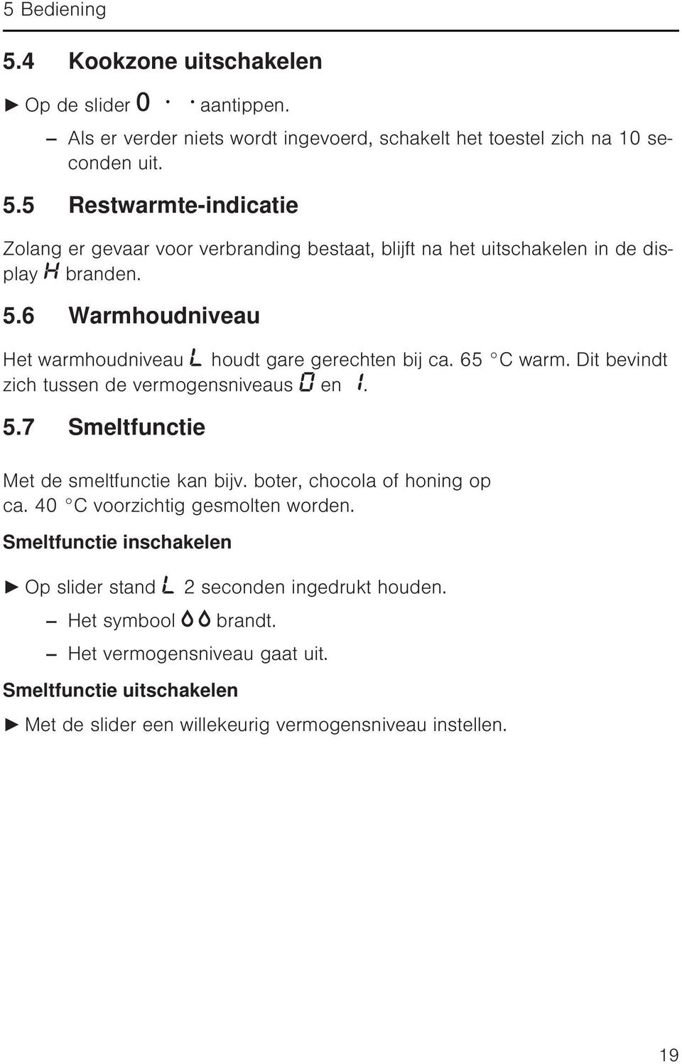 boter, chocola of honing op ca. 40 C voorzichtig gesmolten worden. Smeltfunctie inschakelen Op slider stand Het symbool brandt. 2 seconden ingedrukt houden.