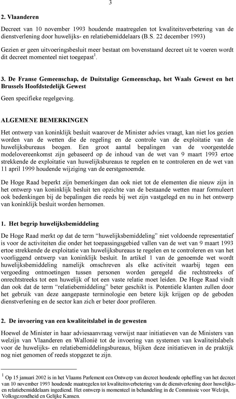 De Franse Gemeenschap, de Duitstalige Gemeenschap, het Waals Gewest en het Brussels Hoofdstedelijk Gewest Geen specifieke regelgeving.