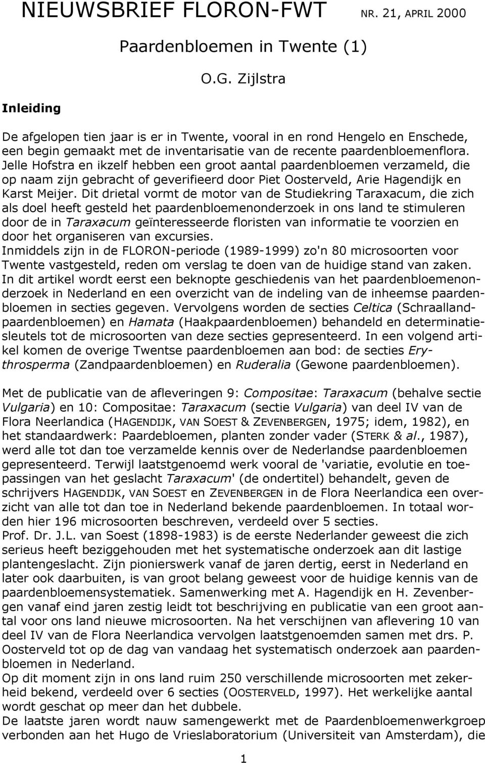 Jelle Hofstra en ikzelf hebben een groot aantal paardenbloemen verzameld, die op naam zijn gebracht of geverifieerd door Piet Oosterveld, Arie Hagendijk en Karst Meijer.