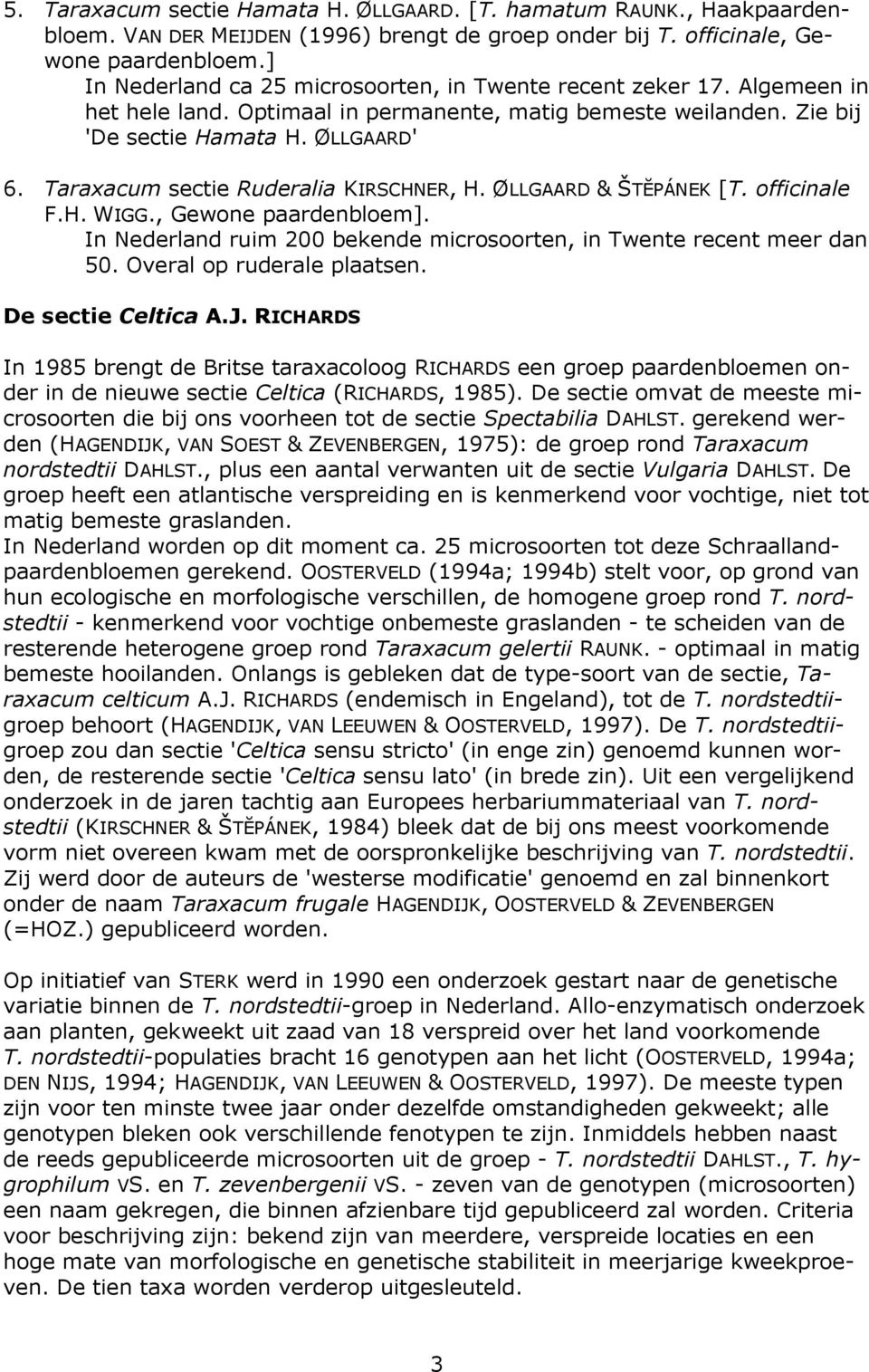 Taraxacum sectie Ruderalia KIRSCHNER, H. ØLLGAARD & ŠTĔPÁNEK [T. officinale F.H. WIGG., Gewone paardenbloem]. In Nederland ruim 200 bekende microsoorten, in Twente recent meer dan 50.
