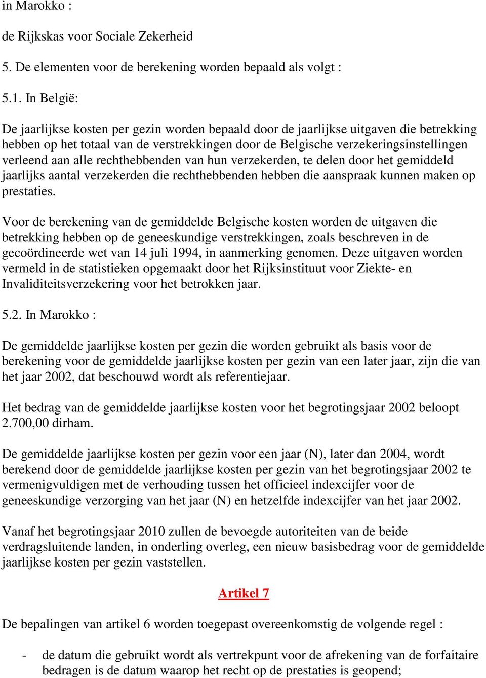 alle rechthebbenden van hun verzekerden, te delen door het gemiddeld jaarlijks aantal verzekerden die rechthebbenden hebben die aanspraak kunnen maken op prestaties.