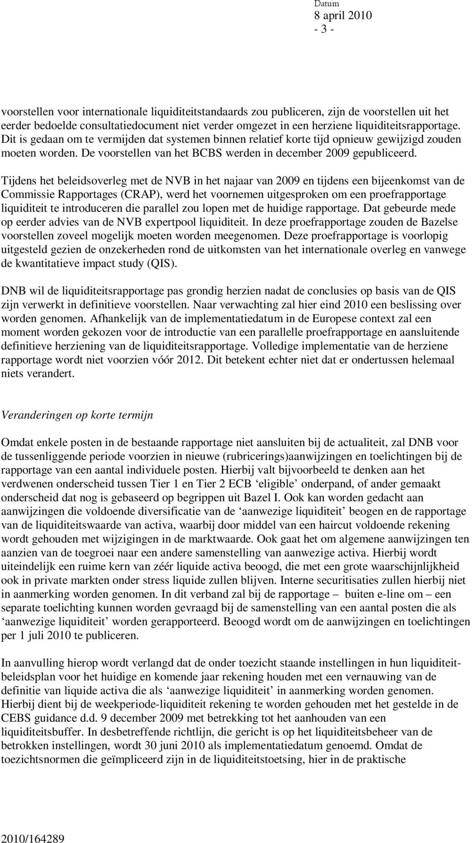 Tijdens het beleidsoverleg met de NVB in het najaar van 2009 en tijdens een bijeenkomst van de Commissie Rapportages (CRAP), werd het voornemen uitgesproken om een proefrapportage liquiditeit te