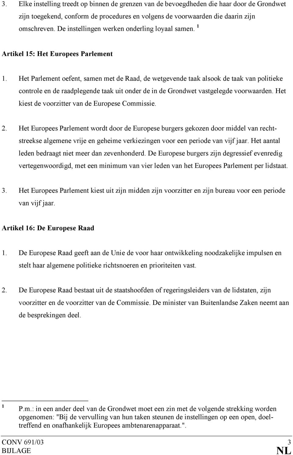 Het Parlement oefent, samen met de Raad, de wetgevende taak alsook de taak van politieke controle en de raadplegende taak uit onder de in de Grondwet vastgelegde voorwaarden.