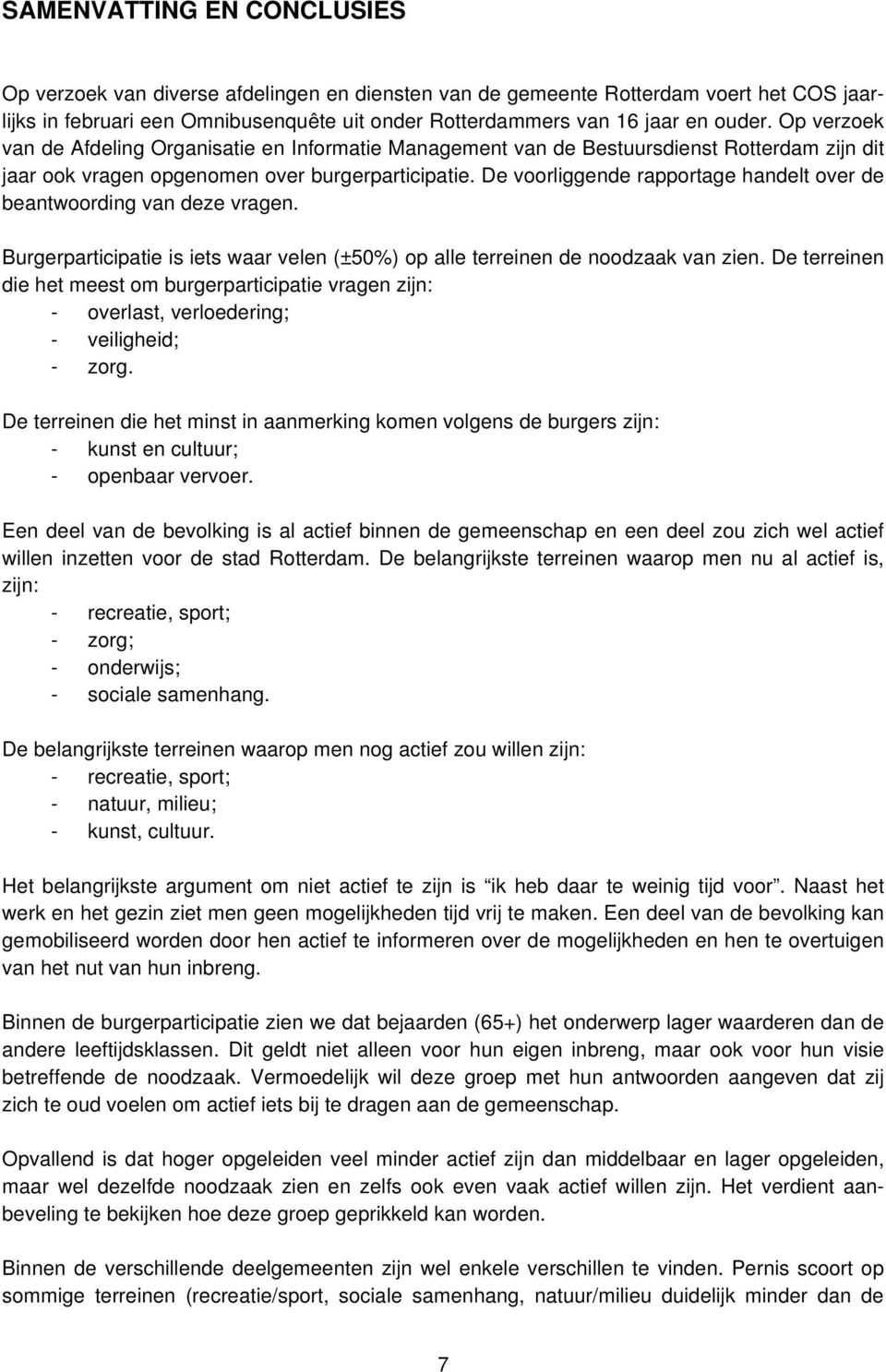 De voorliggende rapportage handelt over de beantwoording van deze vragen. Burgerparticipatie is iets waar velen (±50%) op alle terreinen de noodzaak van zien.