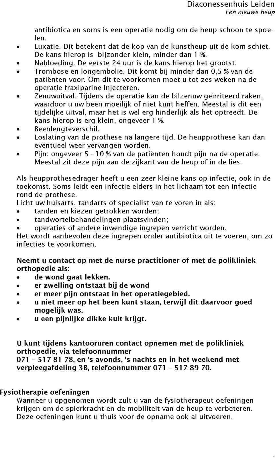 Om dit te voorkomen moet u tot zes weken na de operatie fraxiparine injecteren. Zenuwuitval. Tijdens de operatie kan de bilzenuw geïrriteerd raken, waardoor u uw been moeilijk of niet kunt heffen.