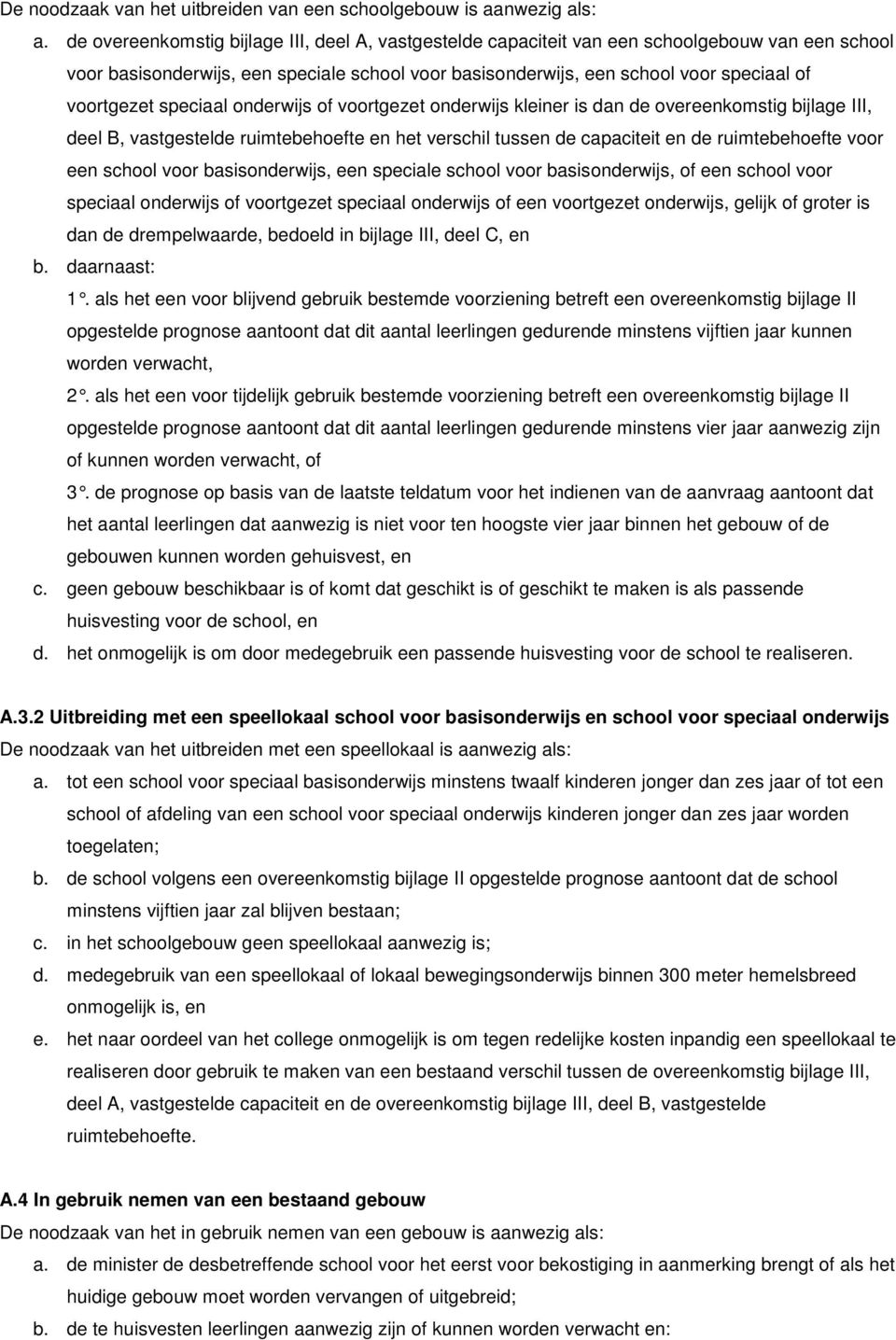 speciaal onderwijs of voortgezet onderwijs kleiner is dan de overeenkomstig bijlage III, deel B, vastgestelde ruimtebehoefte en het verschil tussen de capaciteit en de ruimtebehoefte voor een school