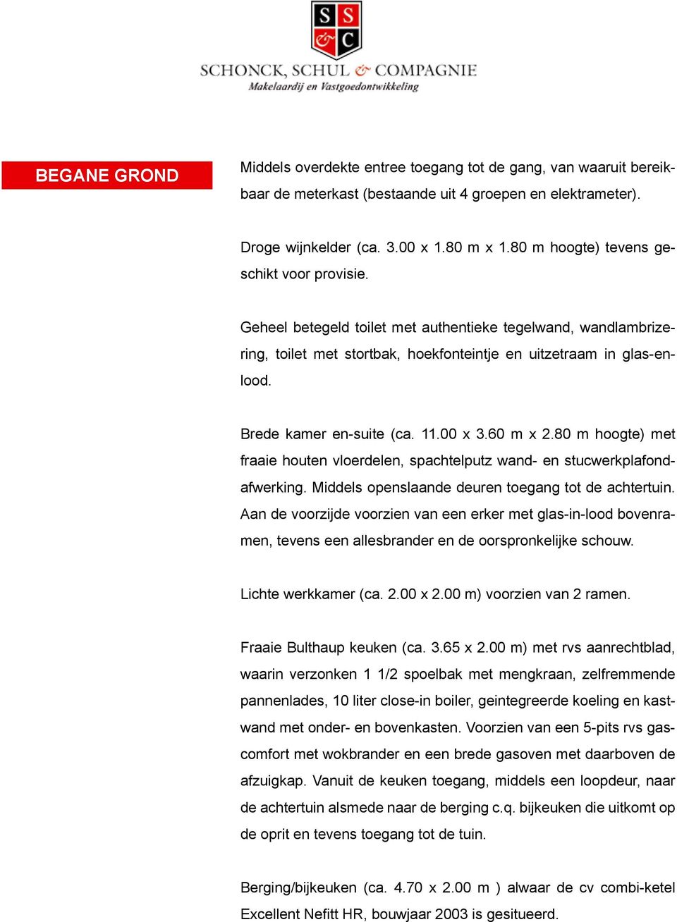 Brede kamer en-suite (ca. 11.00 x 3.60 m x 2.80 m hoogte) met fraaie houten vloerdelen, spachtelputz wand- en stucwerkplafondafwerking. Middels openslaande deuren toegang tot de achtertuin.