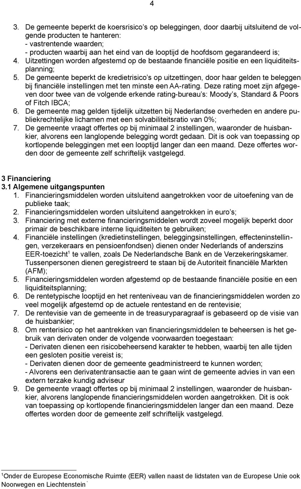 De gemeente beperkt de kredietrisico s op uitzettingen, door haar gelden te beleggen bij financiële instellingen met ten minste een AA rating.