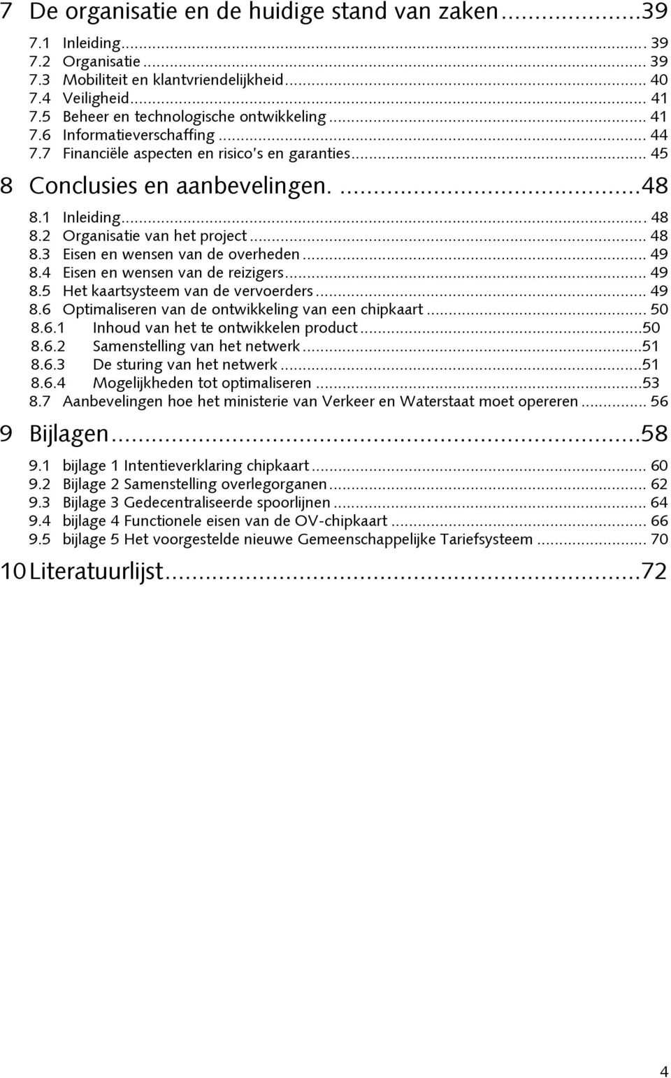 1 Inleiding...48 8.2 Organisatie van het project... 48 8.3 Eisen en wensen van de overheden... 49 8.4 Eisen en wensen van de reizigers... 49 8.5 Het kaartsysteem van de vervoerders... 49 8.6 Optimaliseren van de ontwikkeling van een chipkaart.