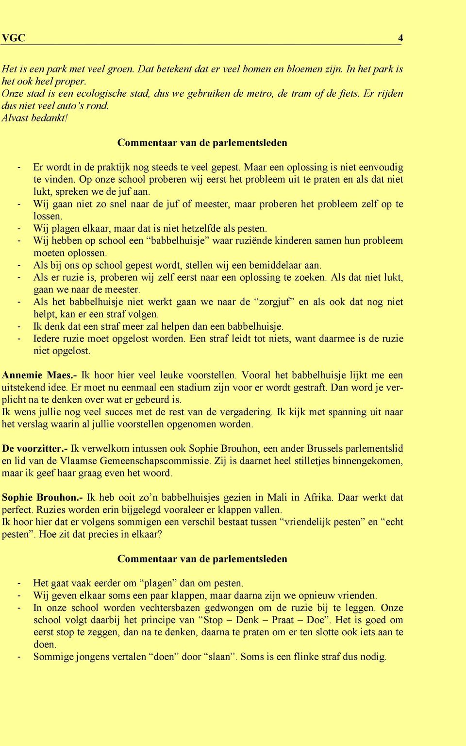 Maar een oplossing is niet eenvoudig te vinden. Op onze school proberen wij eerst het probleem uit te praten en als dat niet lukt, spreken we de juf aan.