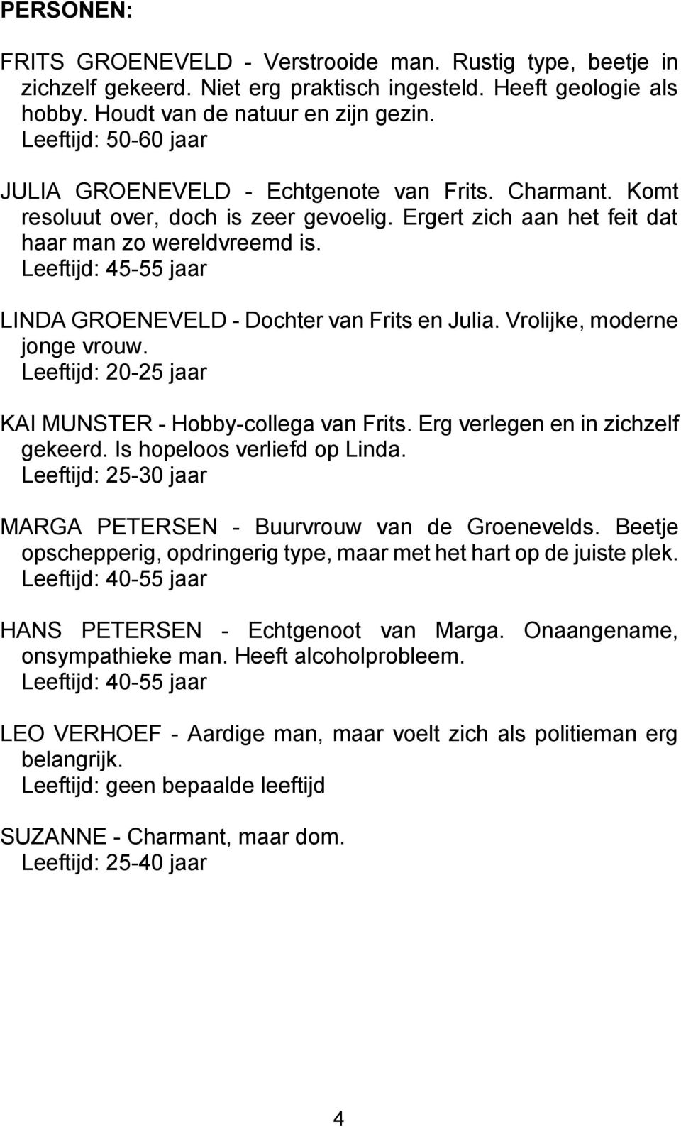 Leeftijd: 45-55 jaar LINDA GROENEVELD - Dochter van Frits en Julia. Vrolijke, moderne jonge vrouw. Leeftijd: 20-25 jaar KAI MUNSTER - Hobby-collega van Frits. Erg verlegen en in zichzelf gekeerd.