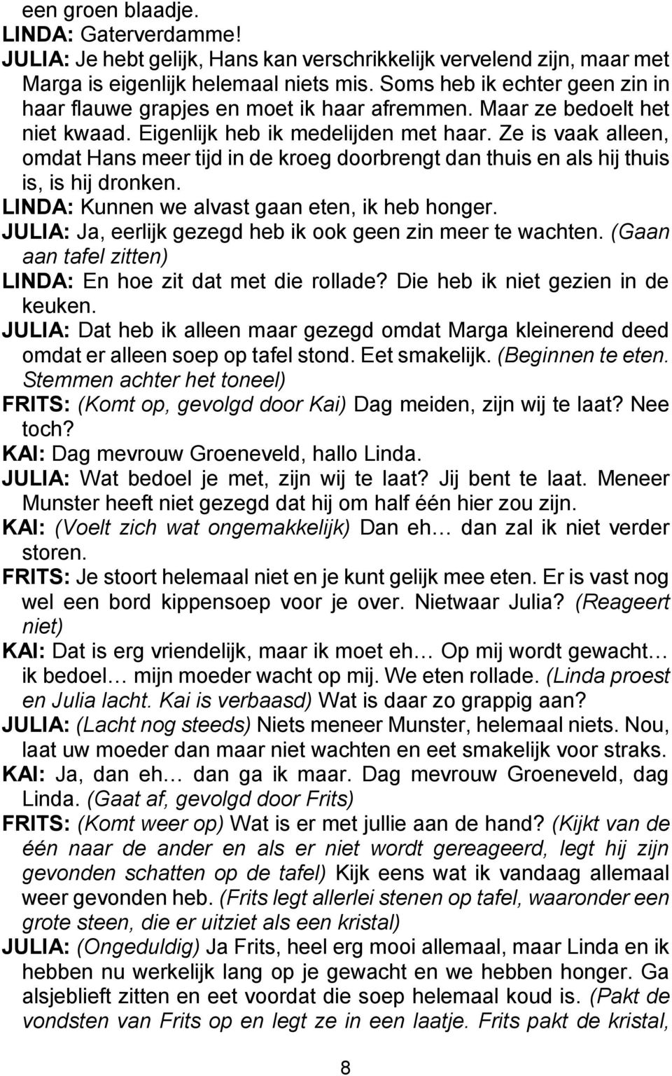 Ze is vaak alleen, omdat Hans meer tijd in de kroeg doorbrengt dan thuis en als hij thuis is, is hij dronken. LINDA: Kunnen we alvast gaan eten, ik heb honger.