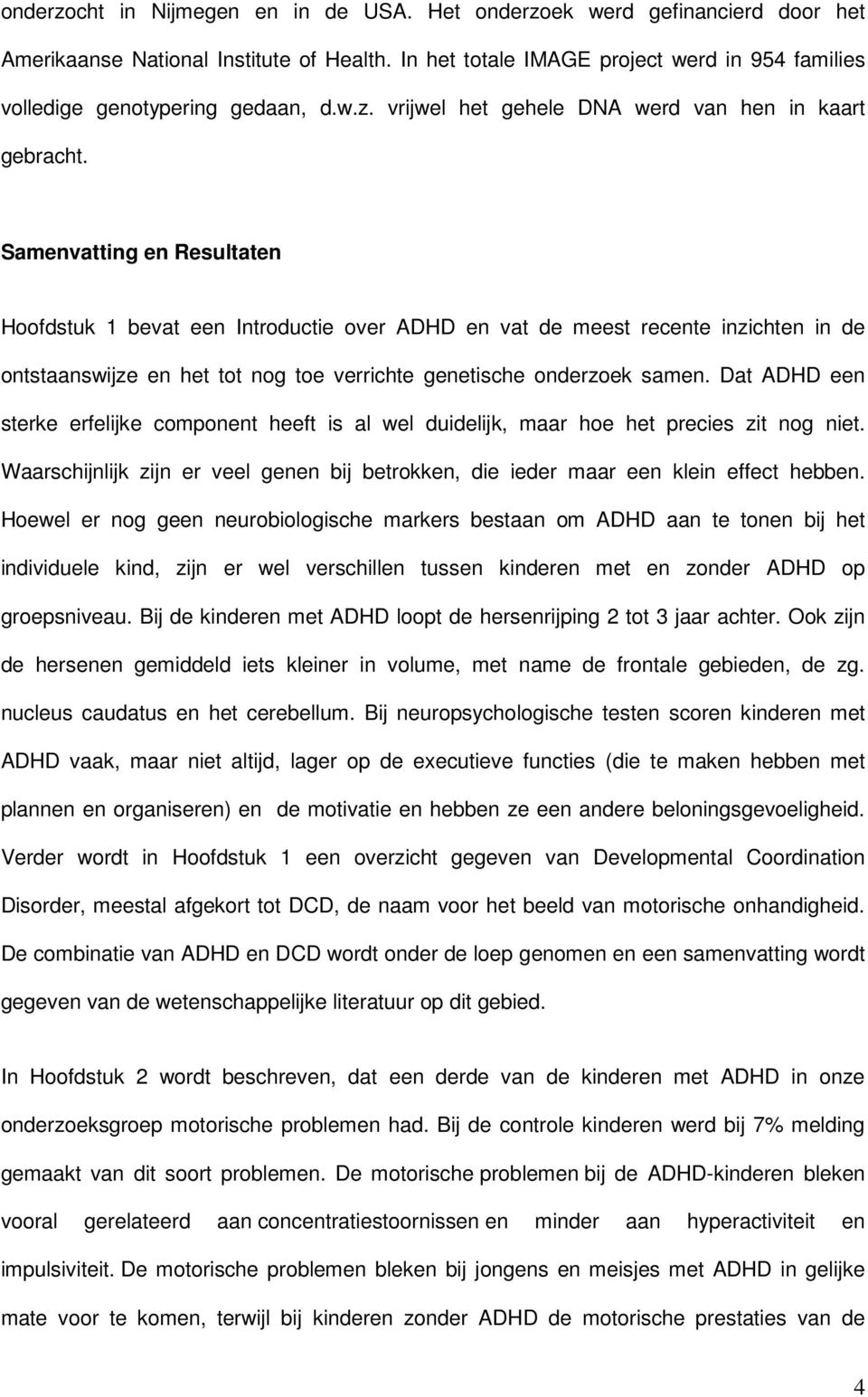 Samenvatting en Resultaten Hoofdstuk 1 bevat een Introductie over ADHD en vat de meest recente inzichten in de ontstaanswijze en het tot nog toe verrichte genetische onderzoek samen.