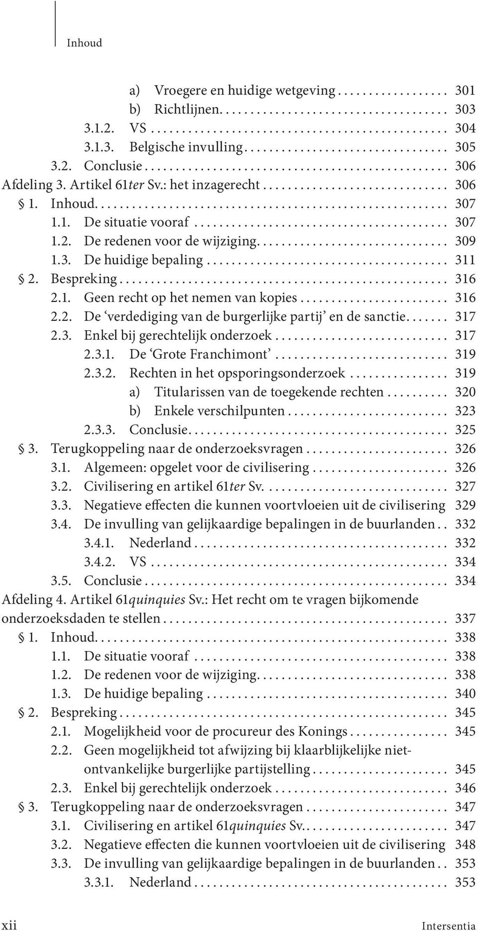 .. 317 2.3. Enkel bij gerechtelijk onderzoek... 317 2.3.1. De Grote Franchimont... 319 2.3.2. Rechten in het opsporingsonderzoek... 319 a) Titularissen van de toegekende rechten.