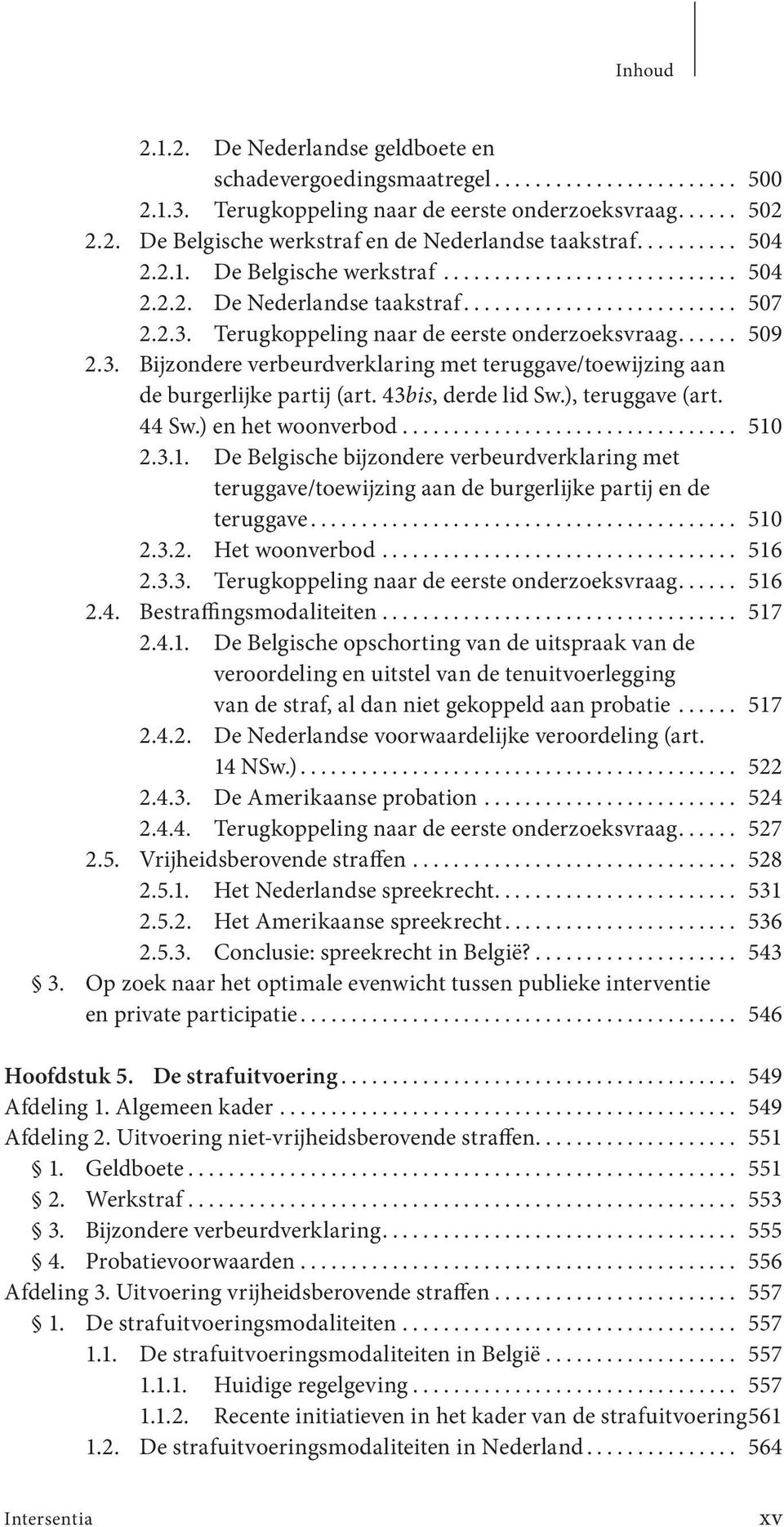 44 Sw.) en het woonverbod... 510 2.3.1. De Belgische bijzondere verbeurdverklaring met teruggave/toewijzing aan de burgerlijke partij en de teruggave... 510 2.3.2. Het woonverbod... 516 2.3.3. Terugkoppeling naar de eerste onderzoeksvraag.