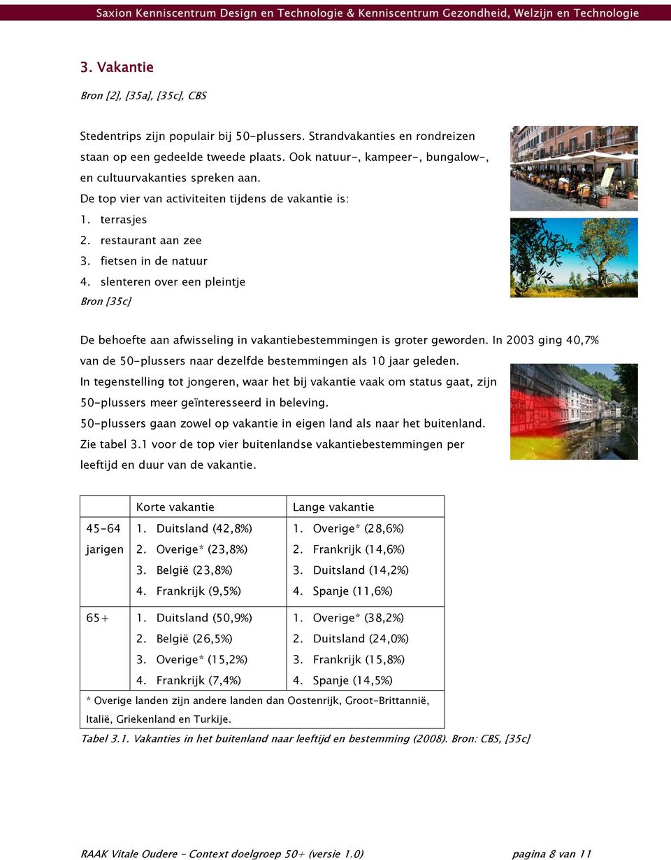 slenteren over een pleintje Bron [35c] De behoefte aan afwisseling in vakantiebestemmingen is groter geworden. In 2003 ging 40,7% van de 50-plussers naar dezelfde bestemmingen als 10 jaar geleden.