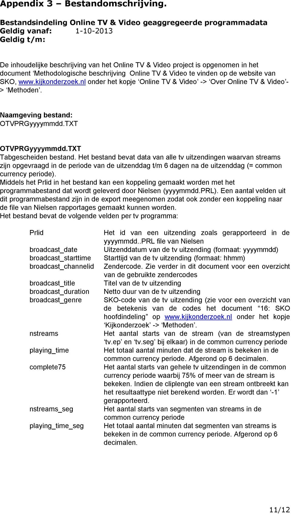 Methodologische beschrijving Online TV & Video te vinden op de website van SKO, www.kijkonderzoek.nl onder het kopje Online TV & Video -> Over Online TV & Video - > Methoden.