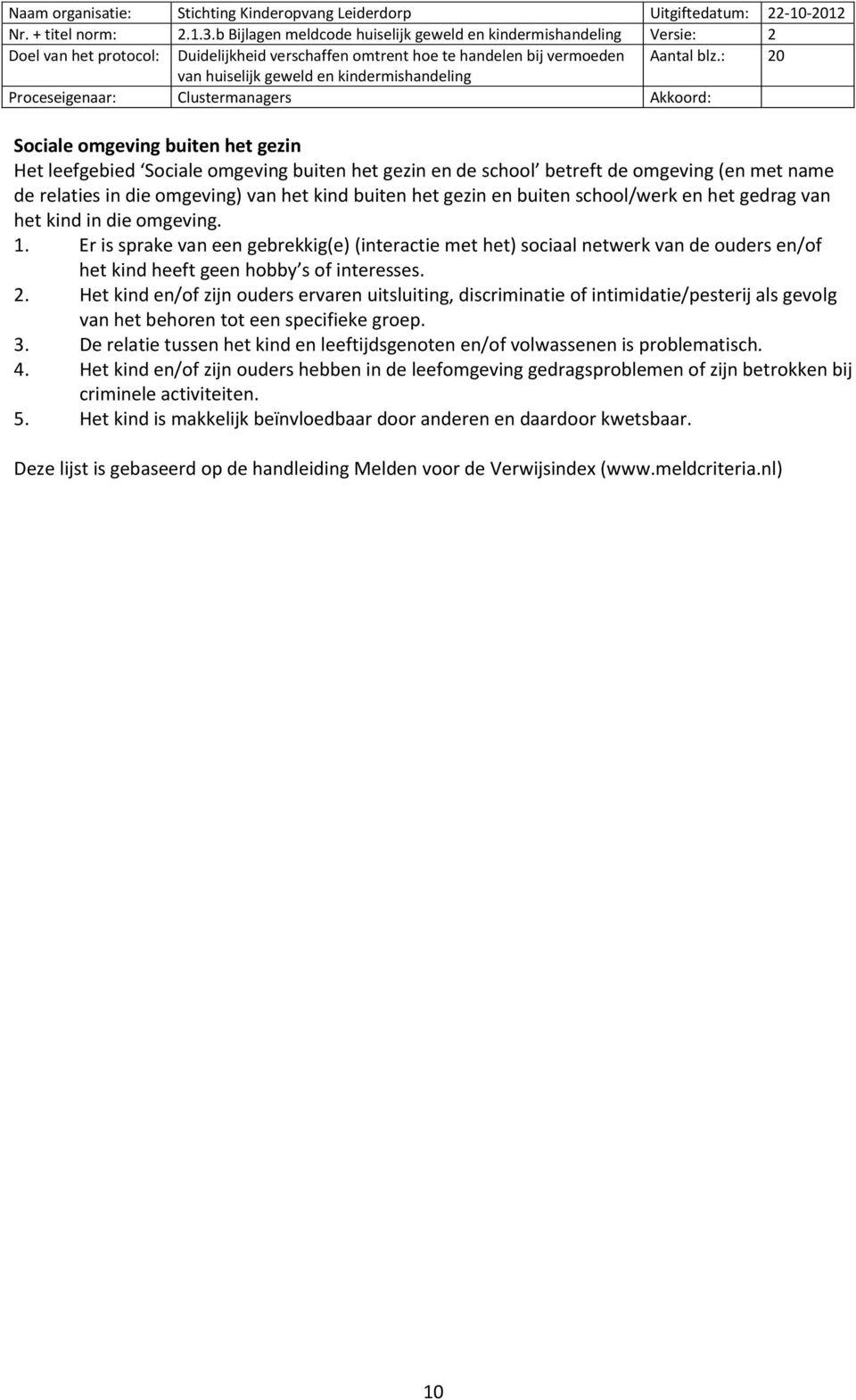 Het kind en/of zijn ouders ervaren uitsluiting, discriminatie of intimidatie/pesterij als gevolg van het behoren tot een specifieke groep. 3.