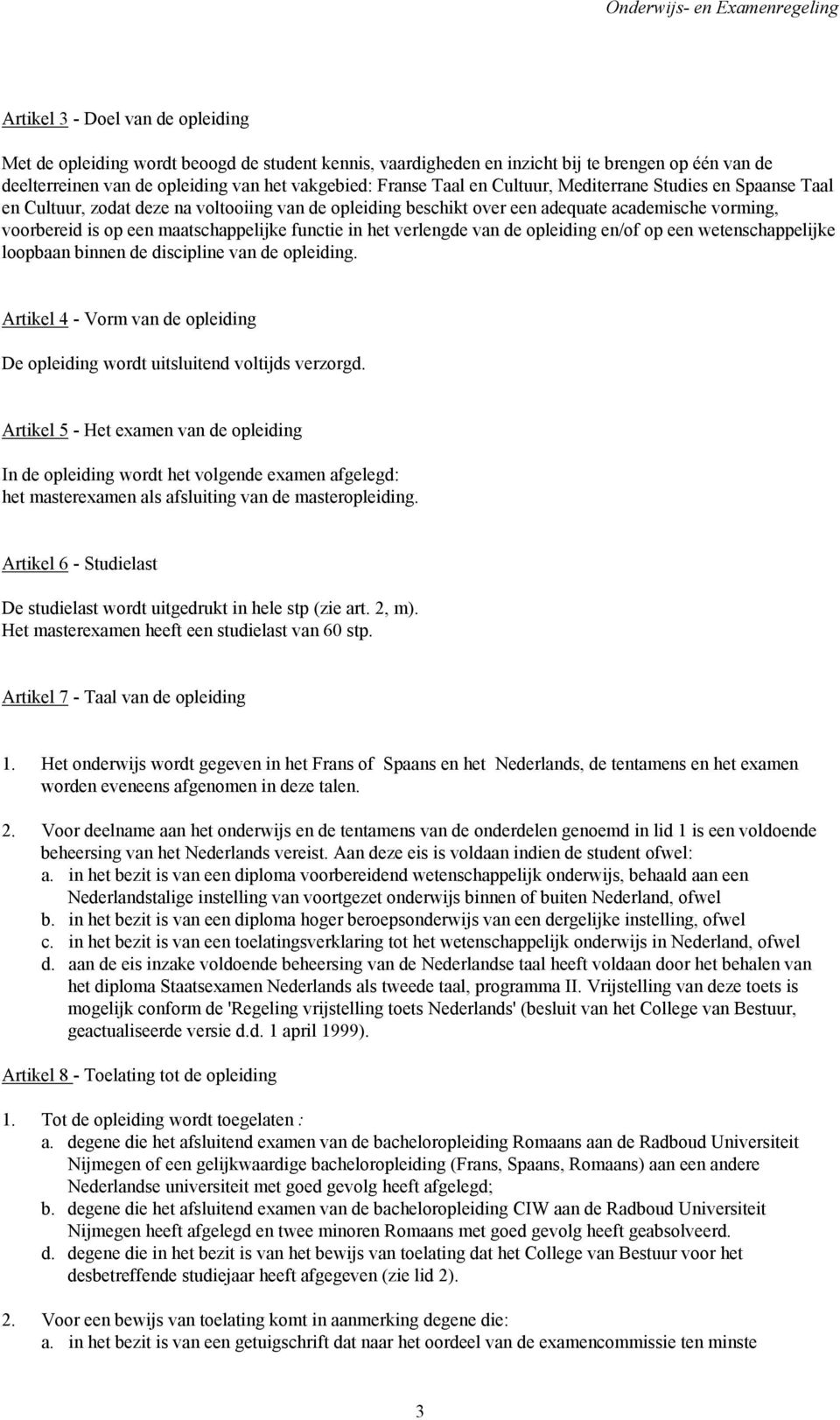 het verlengde van de opleiding en/of op een wetenschappelijke loopbaan binnen de discipline van de opleiding. Artikel 4 - Vorm van de opleiding De opleiding wordt uitsluitend voltijds verzorgd.