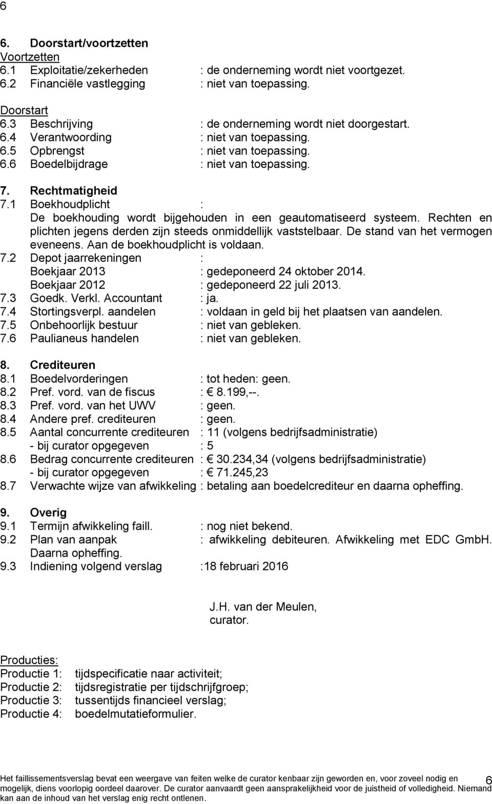 1 Boekhoudplicht : De boekhouding wordt bijgehouden in een geautomatiseerd systeem. Rechten en plichten jegens derden zijn steeds onmiddellijk vaststelbaar. De stand van het vermogen eveneens.