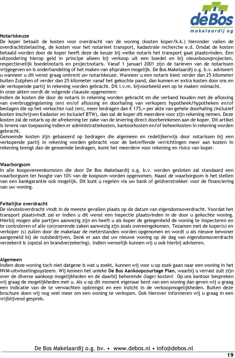 Vanaf 1 januari 2001 zijn de tarieven van de notarissen vrijgegeven en is onderhandeling of het maken van afspraken mogelijk. De Bos Makelaardij o.g. b.v. adviseert u wanneer u dit wenst graag omtrent uw notariskeuze.