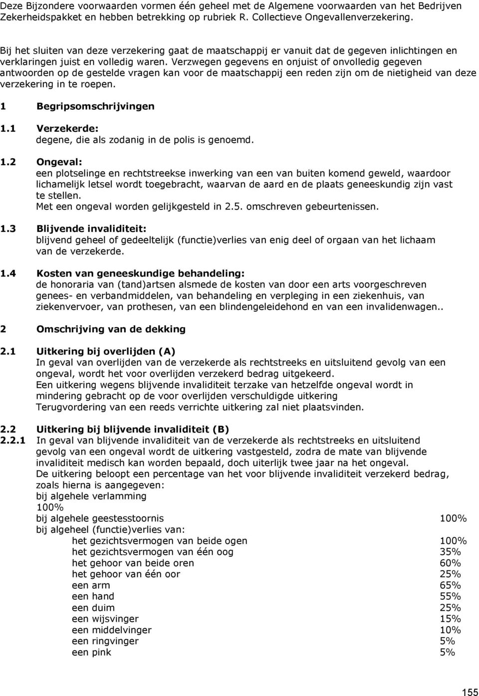 Verzwegen gegevens en onjuist of onvolledig gegeven antwoorden op de gestelde vragen kan voor de maatschappij een reden zijn om de nietigheid van deze verzekering in te roepen.