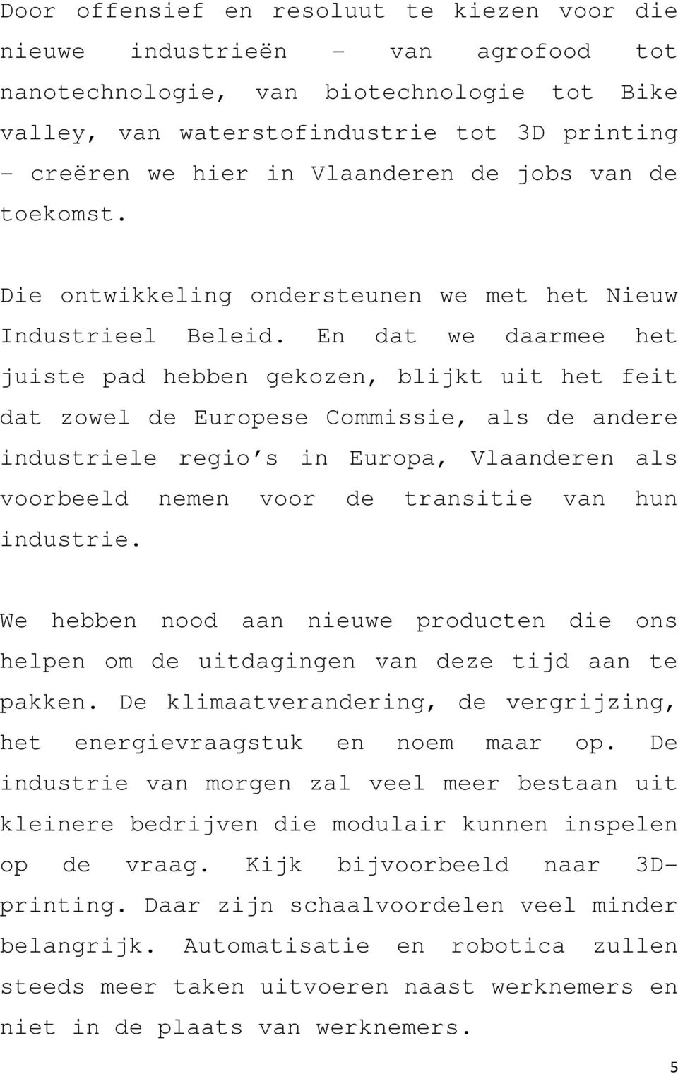 En dat we daarmee het juiste pad hebben gekozen, blijkt uit het feit dat zowel de Europese Commissie, als de andere industriele regio s in Europa, Vlaanderen als voorbeeld nemen voor de transitie van