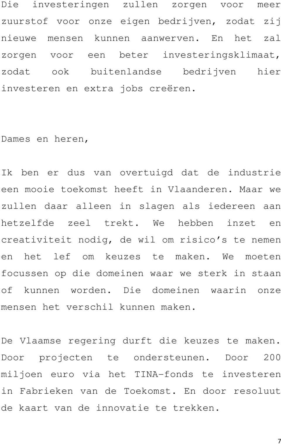 Dames en heren, Ik ben er dus van overtuigd dat de industrie een mooie toekomst heeft in Vlaanderen. Maar we zullen daar alleen in slagen als iedereen aan hetzelfde zeel trekt.