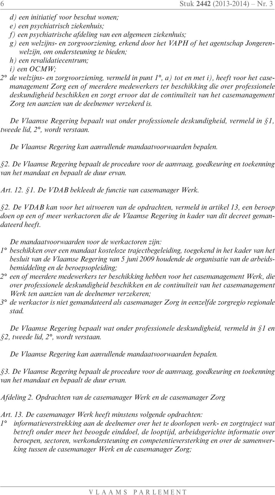 agentschap Jongerenwelzijn, om ondersteuning te bieden; h) een revalidatiecentrum; i) een OCMW; 2 de welzijns- en zorgvoorziening, vermeld in punt 1, a) tot en met i), heeft voor het casemanagement