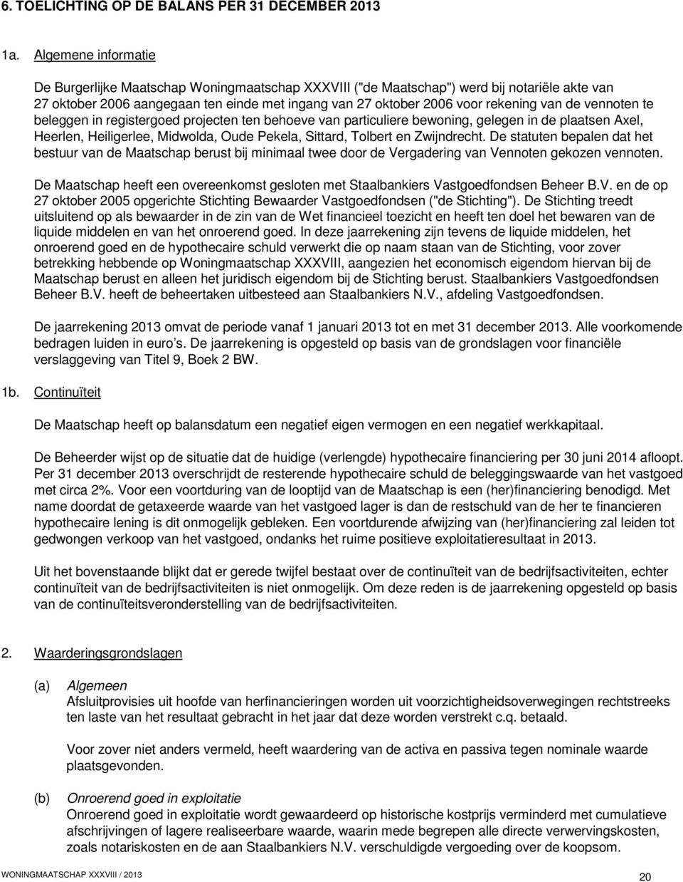 de vennoten te beleggen in registergoed projecten ten behoeve van particuliere bewoning, gelegen in de plaatsen Axel, Heerlen, Heiligerlee, Midwolda, Oude Pekela, Sittard, Tolbert en Zwijndrecht.