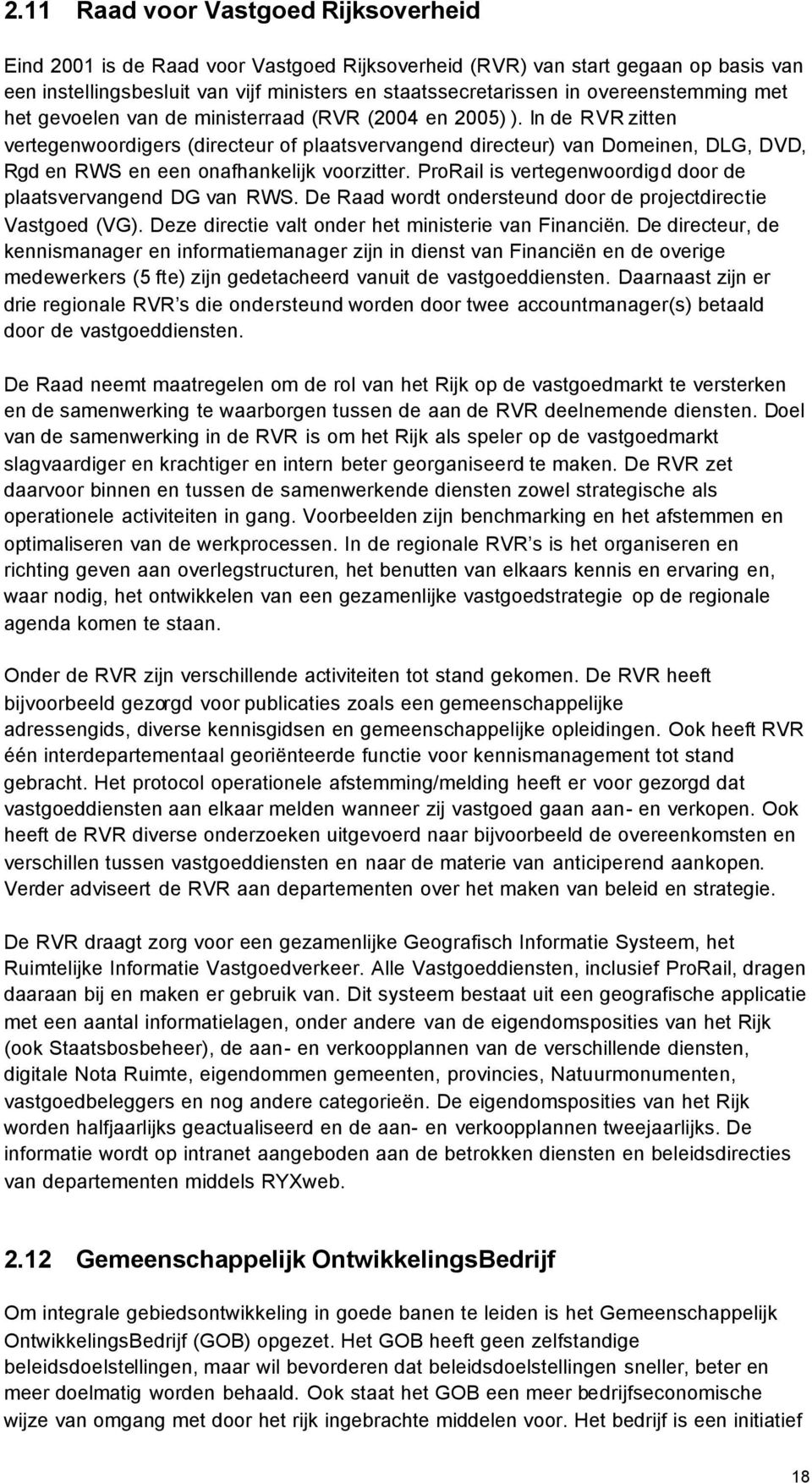 In de RVR zitten vertegenwoordigers (directeur of plaatsvervangend directeur) van Domeinen, DLG, DVD, Rgd en RWS en een onafhankelijk voorzitter.