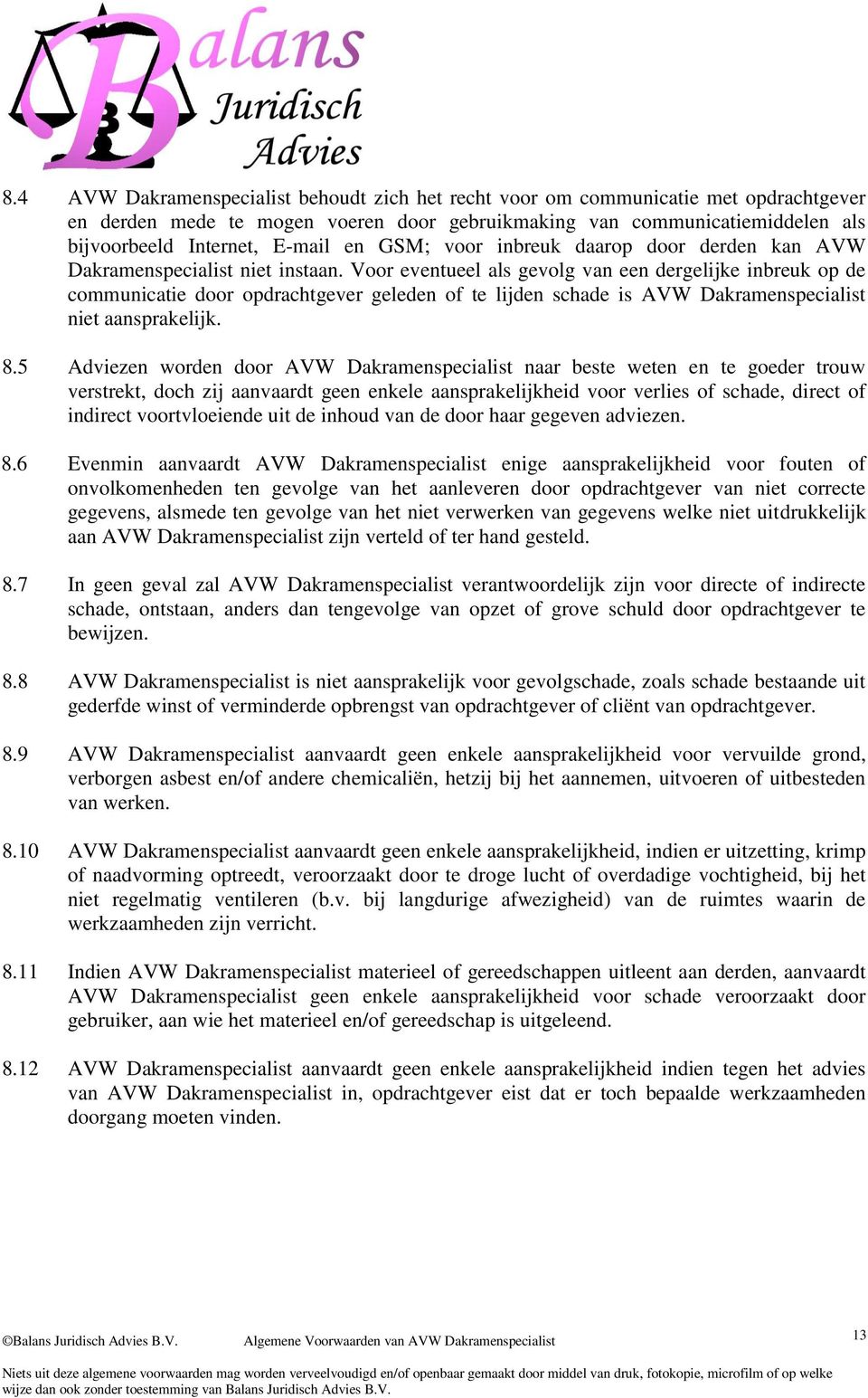 Voor eventueel als gevolg van een dergelijke inbreuk op de communicatie door opdrachtgever geleden of te lijden schade is AVW Dakramenspecialist niet aansprakelijk. 8.