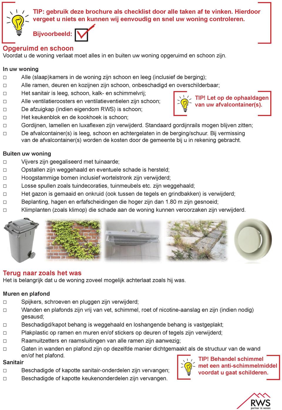 In uw woning Alle (slaap)kamers in de woning zijn schoon en leeg (inclusief de berging); Alle ramen, deuren en kozijnen zijn schoon, onbeschadigd en overschilderbaar; Het sanitair is leeg, schoon,